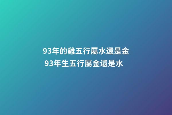 93年的雞五行屬水還是金 93年生五行屬金還是水-第1張-觀點(diǎn)-玄機(jī)派
